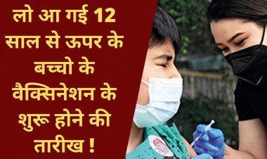 लो आ गई 12 साल से ऊपर के बच्चो के वैक्सिनेशन के शुरू होने की तारीख !