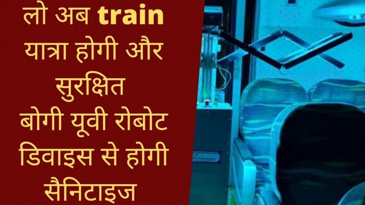 लो अब train यात्रा होगी और सुरक्षित बोगी UV robot Device से होगी सैनिटाइज | UV robot sanitization