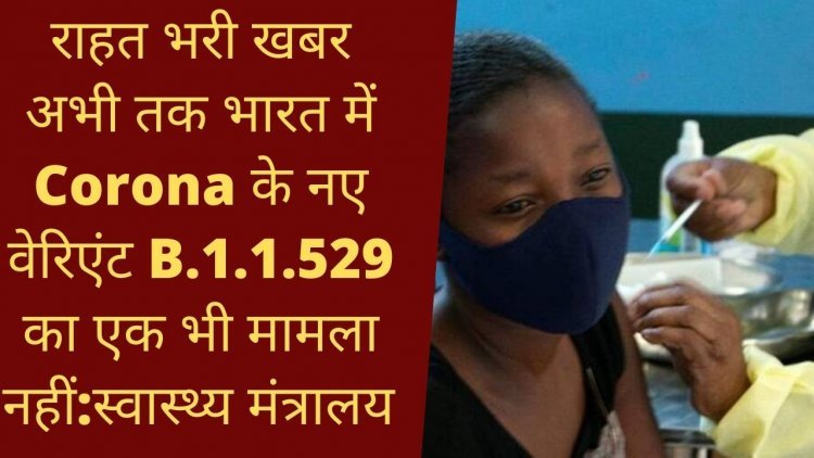 BIG Breaking : राहत भरी खबर अभी तक भारत में Corona के नए वेरिएंट B.1.1.529 का एक भी मामला नहीं:स्वास्थ्य मंत्रालय