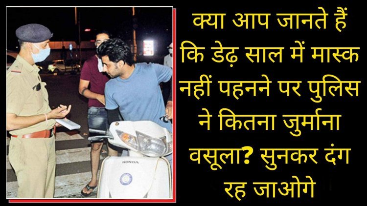 क्या आप जानते हैं कि डेढ़ साल में मास्क नहीं पहनने पर पुलिस ने कितना जुर्माना वसूला? सुनकर दंग रह जाओगे