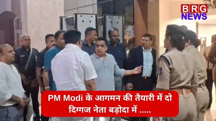 PM Modi के आगमन की तैयारियों में दो दिग्गज नेता बड़ोदा में....