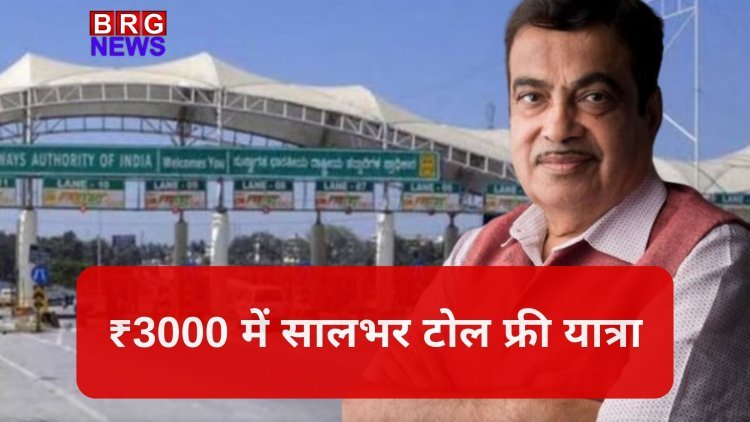 ₹3000 में सालभर टोल फ्री यात्रा: नितिन गडकरी की नई FASTag योजना 15 अगस्त से लागू