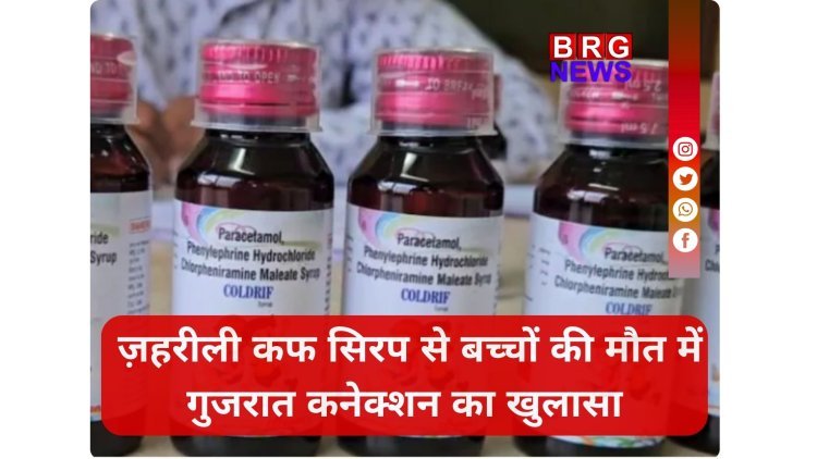ज़हरीली कफ सिरप से बच्चों की मौत में गुजरात कनेक्शन का खुलासा