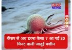 कैंसर की छुट्टी; मात्र 30 मिनट में होगा टेस्ट !