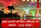 मुंबई की शान: CSMIA बना एशिया का नंबर-1 एयरपोर्ट, मिला ASQ 2025 अवार्ड !