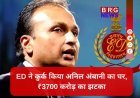 ₹3700 करोड़ का बंगला ED के कब्जे में, अनिल अंबानी की बढ़ी मुसीबतें !