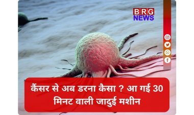 कैंसर की छुट्टी; मात्र 30 मिनट में होगा टेस्ट !