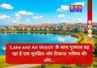 गुजरात के तालाबों और हवा की सेहत सुधारने के लिए शुरू हो रही है 'लेक एंड एअर वॉच' पहल !