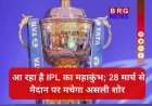 IPL: तैयार हो जाइए; 28 मार्च से शुरू हो रहा है क्रिकेट का सबसे बड़ा त्योहार !