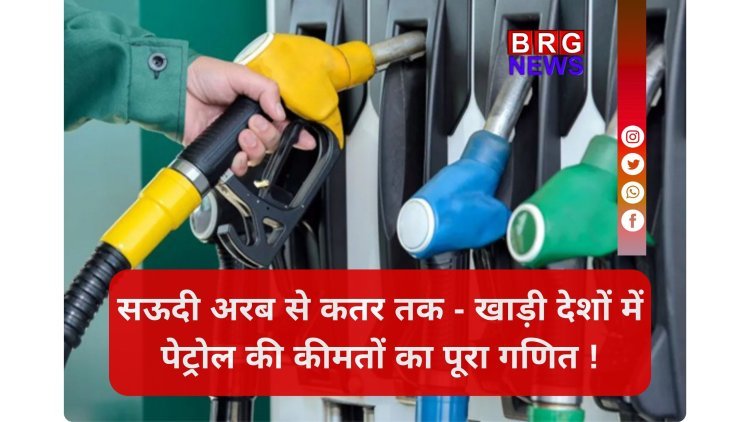 भारत में 100 पार, यहाँ सिर्फ 30 रुपये; जानिए खाड़ी देशों के पेट्रोल रेट्स !