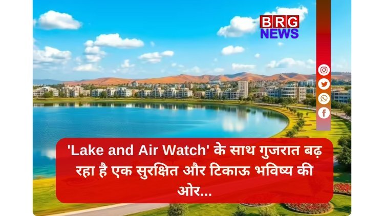 गुजरात के तालाबों और हवा की सेहत सुधारने के लिए शुरू हो रही है 'लेक एंड एअर वॉच' पहल !