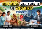 राजनीति: समाज सेवा या एक व्यवसाय? भारतीय राजनीति का बदलता चेहरा और विश्लेषण