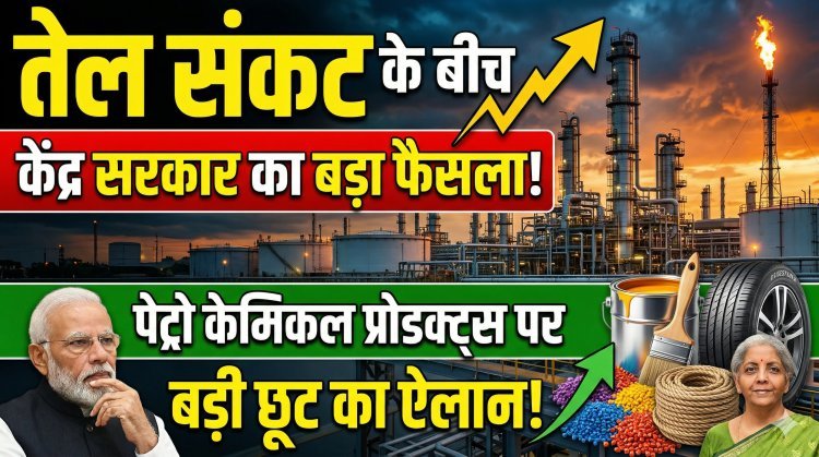 तेल संकट के बीच केंद्र सरकार का बड़ा फैसला, पेट्रो केमिकल प्रोडक्ट्स पर बड़ी छूट का ऐलान !