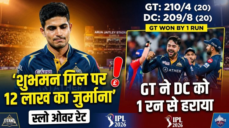 शुभमन गिल की कप्तानी में GT ने दिल्ली को दी पटखनी भले ही लगा 12 लाख का जुर्माना !