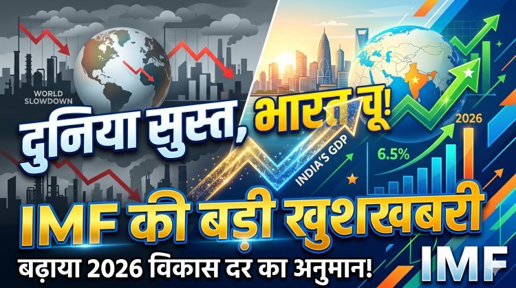 IMF ने इंडिया को दी खुशखबरी, बढ़ाया 2026 की विकास दर का अनुमान !