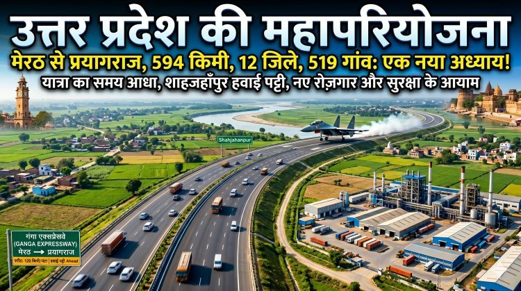 Ganga Expressway: गाड़ियों से लेकर जहाज तक दौड़ेंगे,12 जिले और 519 गांव सीधे जुड़ेंगे !