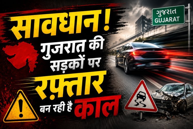 रफ्तार का जुनून या मौत का निमंत्रण ? गुजरात में 82% सड़क हादसों के पीछे ओवरस्पीडिंग जिम्मेदार