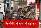 फिलीपींस में कुदरत का कहर; 7.8 तीव्रता के भीषण भूकंप से कांपी धरती !