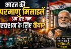 पाक-चीन को लगा 440 वोल्ट का झटका; भारत ने पहली बार तैनात किए 'रेडी-टू-यूज़' परमाणु हथियार !