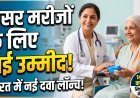 भारत में लॉन्च हुई कैंसर की नई दवा, 14 दिनों के डोज में खत्म होगी बीमारी !