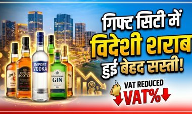 गिफ्ट सिटी में विदेशी शराब पर वैट (VAT) 65% से घटकर हुआ 25% !