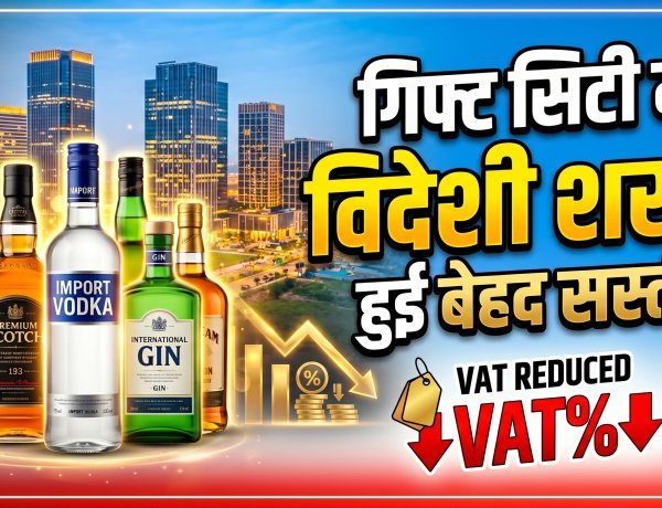 गिफ्ट सिटी में विदेशी शराब पर वैट (VAT) 65% से घटकर हुआ 25% !