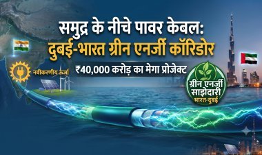 अब दुबई से आएगी बिजली; भारत की नई ऊर्जा क्रांति की ओर एक कदम...