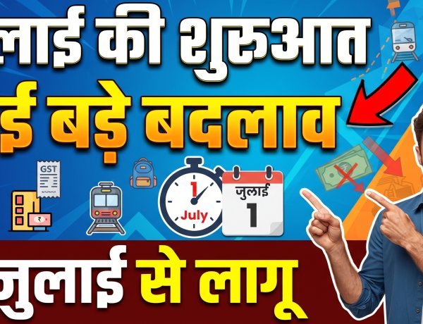 जुलाई की शुरुआत के साथ ही हुए कई बड़े बदलाव !