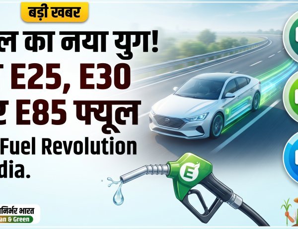 बदलाव की ओर भारत: अब E20 से आगे, E25 और E85 का है नया दौर !