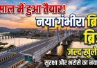 एक साल में तैयार हुआ नया गंभीरा ब्रिज:; अगस्त के अंत तक लोकार्पण की तैयारी !