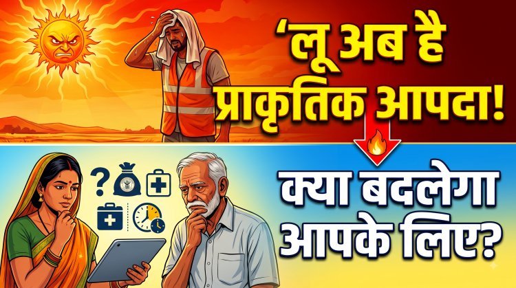 भारत में अब 'लू' (Heatwave) को मिला प्राकृतिक आपदा का दर्जा !