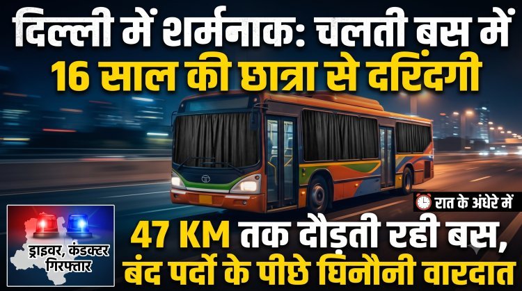 दिल्ली में फिर शर्मसार हुई इंसानियत: चलती बस में 16 साल की छात्रा से दरिंदगी !